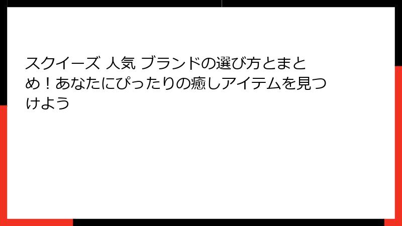 スクイーズ 人気 ブランドの選び方とまとめ!あなたにぴったりの癒しアイテムを見つけよう