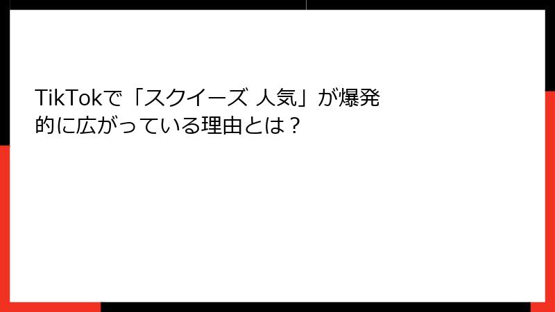 TikTokで「スクイーズ 人気」が爆発的に広がっている理由とは?