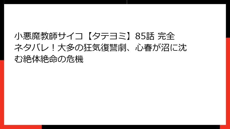 小悪魔教師サイコ【タテヨミ】85話 完全ネタバレ！大多の狂気復讐劇、心春が沼に沈む絶体絶命の危機