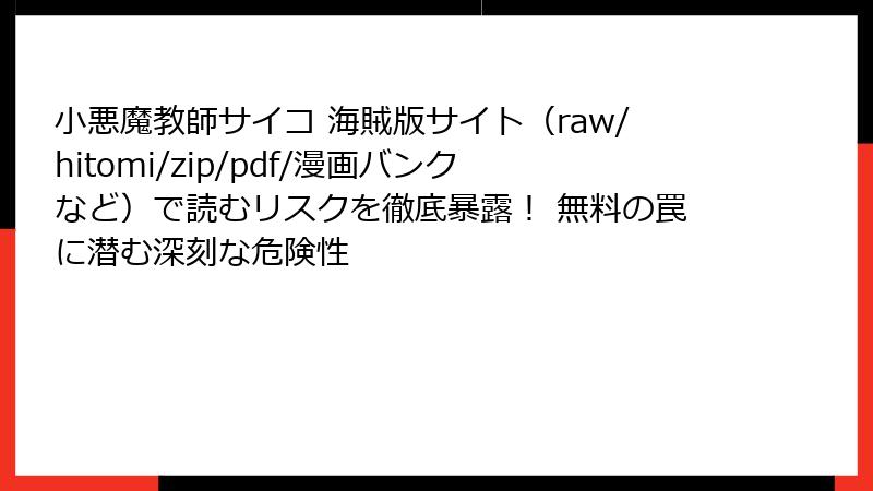 小悪魔教師サイコ 海賊版サイト（raw/hitomi/zip/pdf/漫画バンクなど）で読むリスクを徹底暴露！ 無料の罠に潜む深刻な危険性