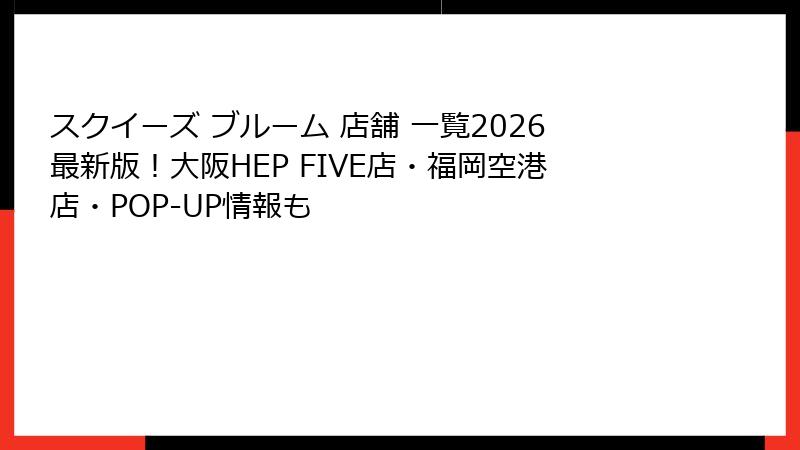 スクイーズ ブルーム 店舗 一覧2026最新版!大阪HEP FIVE店・福岡空港店・POP-UP情報も
