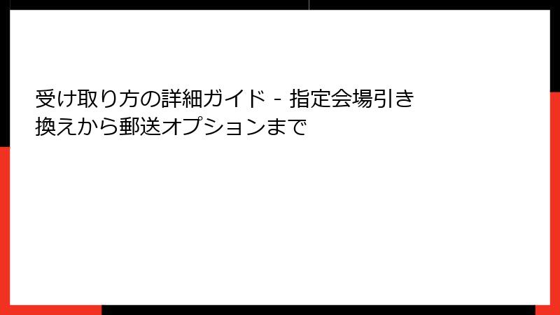 受け取り方の詳細ガイド - 指定会場引き換えから郵送オプションまで