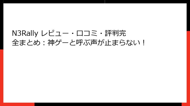 N3Rally レビュー・口コミ・評判完全まとめ：神ゲーと呼ぶ声が止まらない！