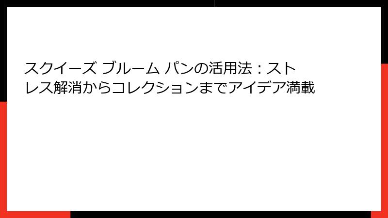 スクイーズ ブルーム パンの活用法：ストレス解消からコレクションまでアイデア満載