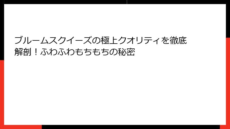 ブルームスクイーズの極上クオリティを徹底解剖!ふわふわもちもちの秘密