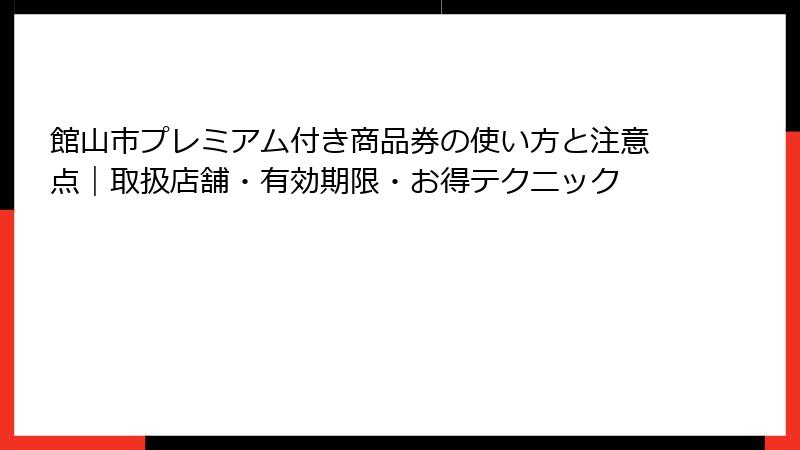 館山市プレミアム付き商品券の使い方と注意点｜取扱店舗・有効期限・お得テクニック