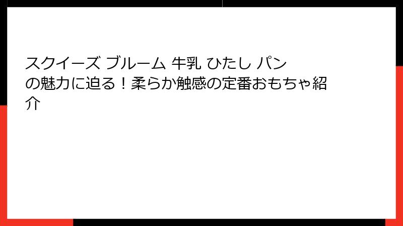 スクイーズ ブルーム 牛乳 ひたし パンの魅力に迫る!柔らか触感の定番おもちゃ紹介
