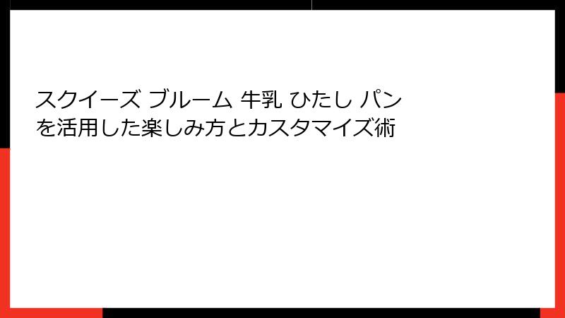 スクイーズ ブルーム 牛乳 ひたし パンを活用した楽しみ方とカスタマイズ術