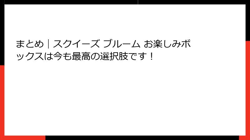 まとめ｜スクイーズ ブルーム お楽しみボックスは今も最高の選択肢です！