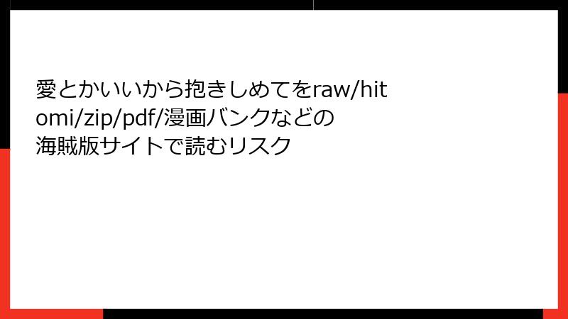 愛とかいいから抱きしめてをraw/hitomi/zip/pdf/漫画バンクなどの海賊版サイトで読むリスク