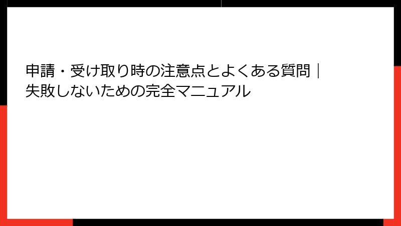 申請・受け取り時の注意点とよくある質問｜失敗しないための完全マニュアル