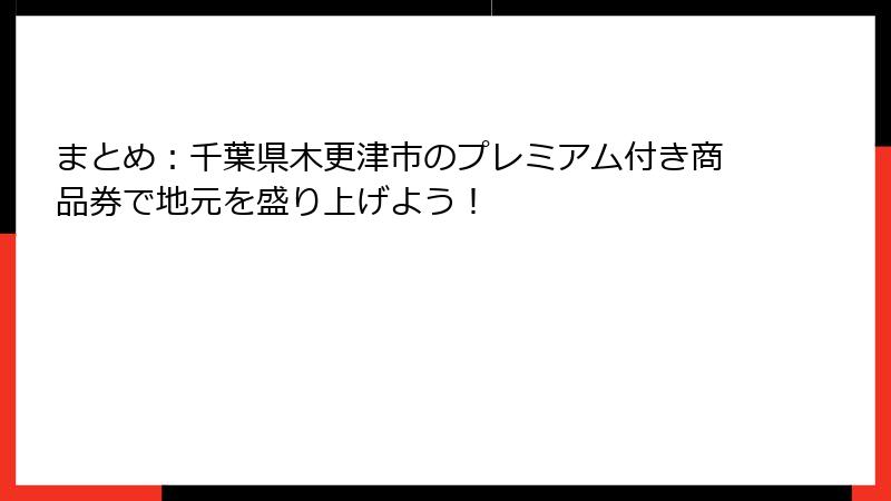まとめ：千葉県木更津市のプレミアム付き商品券で地元を盛り上げよう！