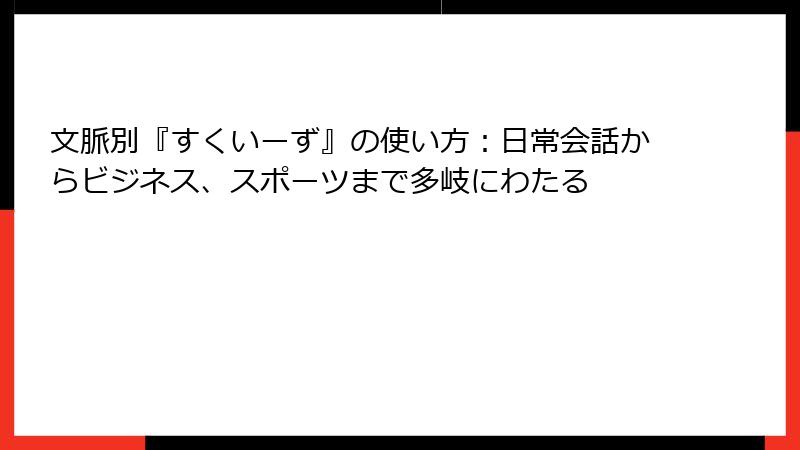 文脈別『すくいーず』の使い方：日常会話からビジネス、スポーツまで多岐にわたる