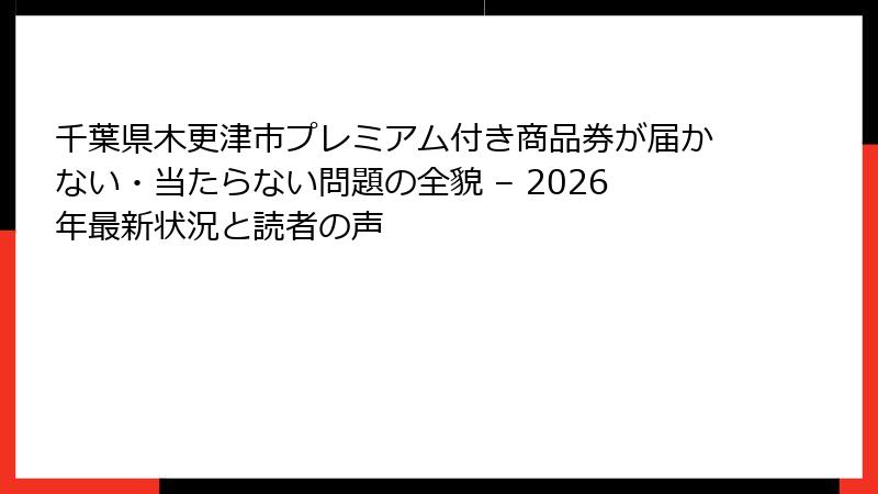 千葉県木更津市プレミアム付き商品券が届かない・当たらない問題の全貌 – 2026年最新状況と読者の声