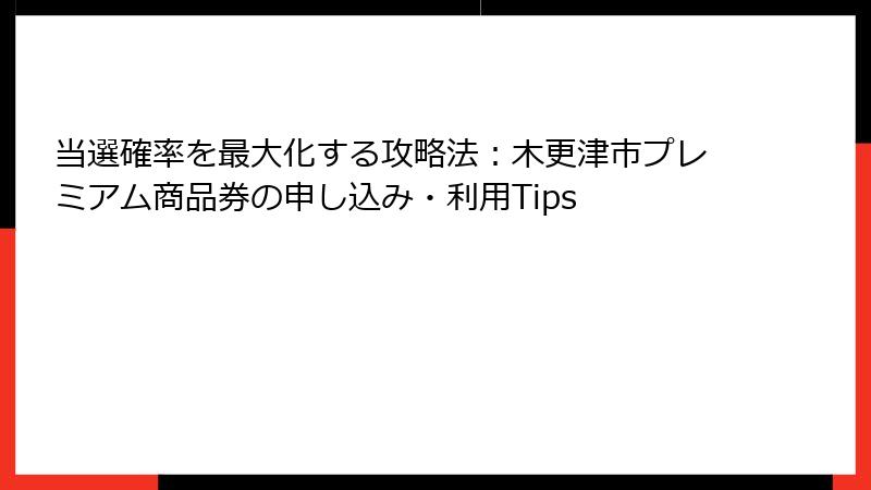 当選確率を最大化する攻略法:木更津市プレミアム商品券の申し込み・利用Tips