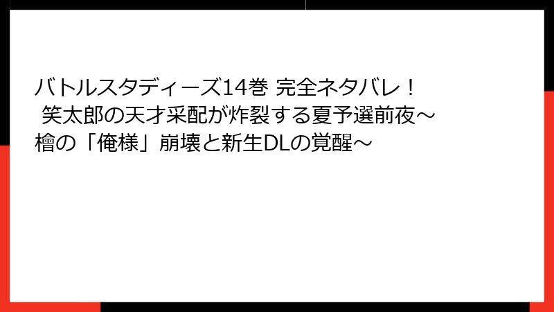バトルスタディーズ14巻 完全ネタバレ! 笑太郎の天才采配が炸裂する夏予選前夜~檜の「俺様」崩壊と新生DLの覚醒~