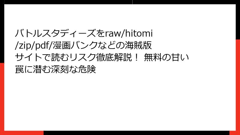 バトルスタディーズをraw/hitomi/zip/pdf/漫画バンクなどの海賊版サイトで読むリスク徹底解説! 無料の甘い罠に潜む深刻な危険