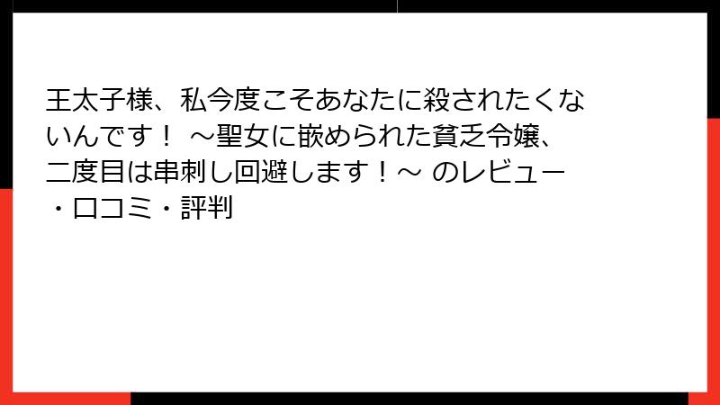 王太子様、私今度こそあなたに殺されたくないんです! ~聖女に嵌められた貧乏令嬢、二度目は串刺し回避します!~ のレビュー・口コミ・評判