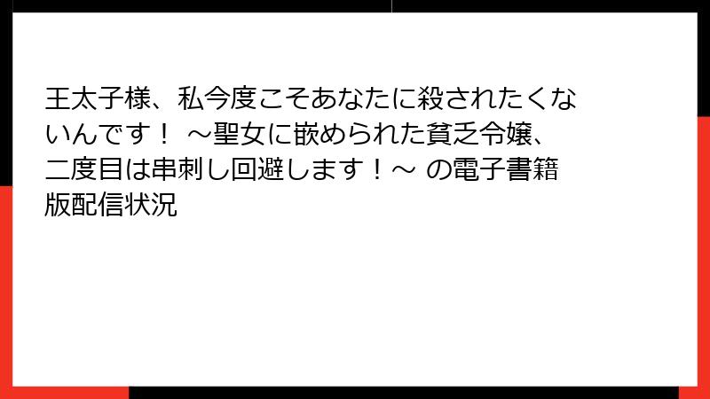 王太子様、私今度こそあなたに殺されたくないんです! ~聖女に嵌められた貧乏令嬢、二度目は串刺し回避します!~ の電子書籍版配信状況