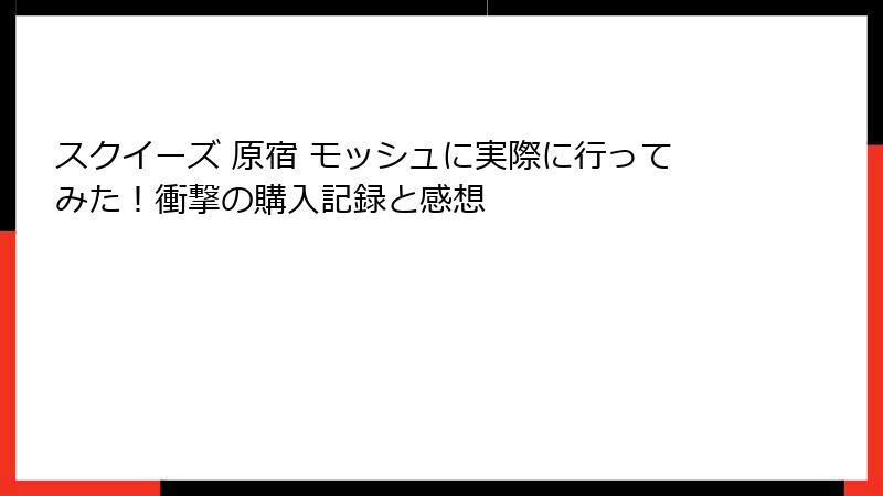 スクイーズ 原宿 モッシュに実際に行ってみた!衝撃の購入記録と感想