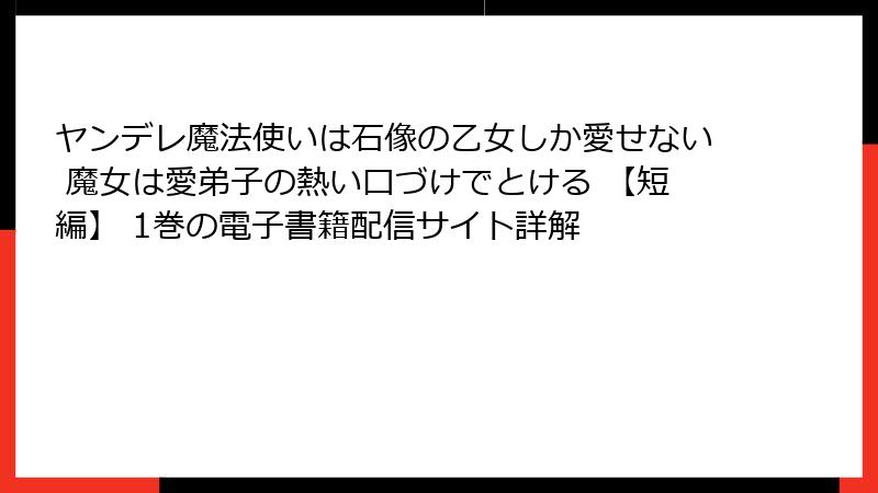 ヤンデレ魔法使いは石像の乙女しか愛せない 魔女は愛弟子の熱い口づけでとける 【短編】 1巻の電子書籍配信サイト詳解