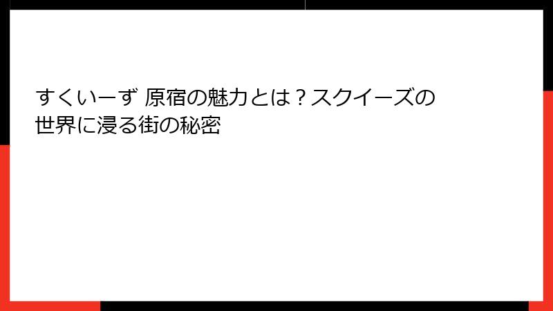 すくいーず 原宿の魅力とは？スクイーズの世界に浸る街の秘密