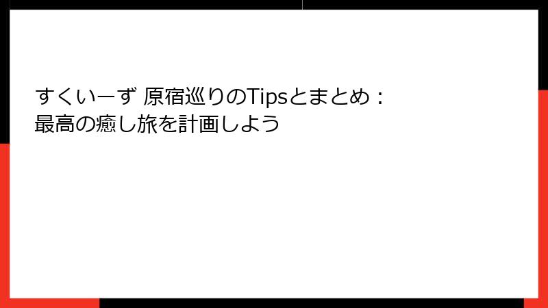 すくいーず 原宿巡りのTipsとまとめ：最高の癒し旅を計画しよう