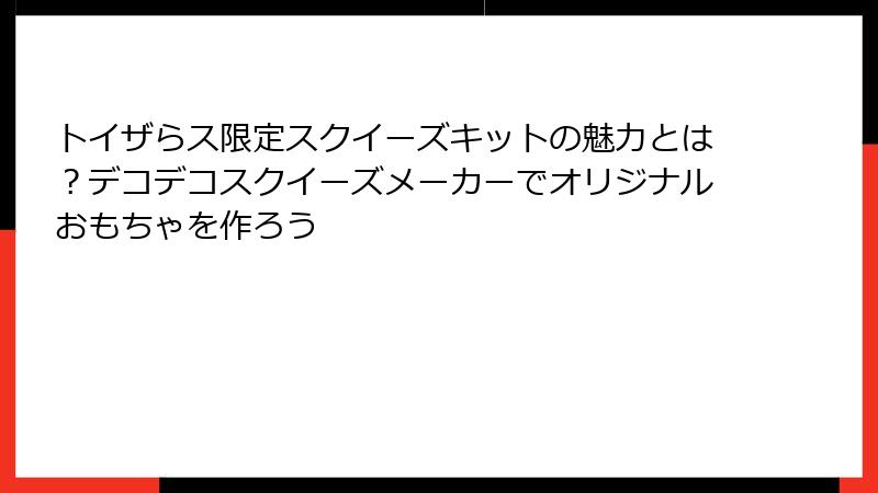 トイザらス限定スクイーズキットの魅力とは?デコデコスクイーズメーカーでオリジナルおもちゃを作ろう