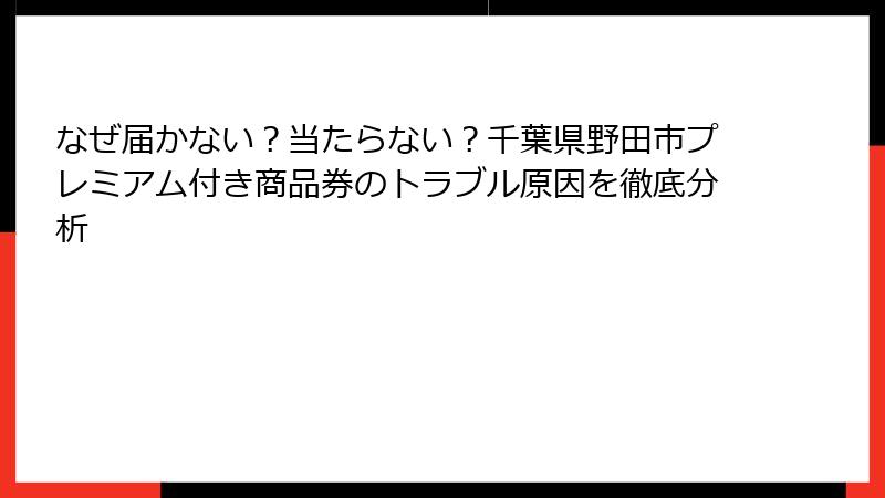 なぜ届かない？当たらない？千葉県野田市プレミアム付き商品券のトラブル原因を徹底分析