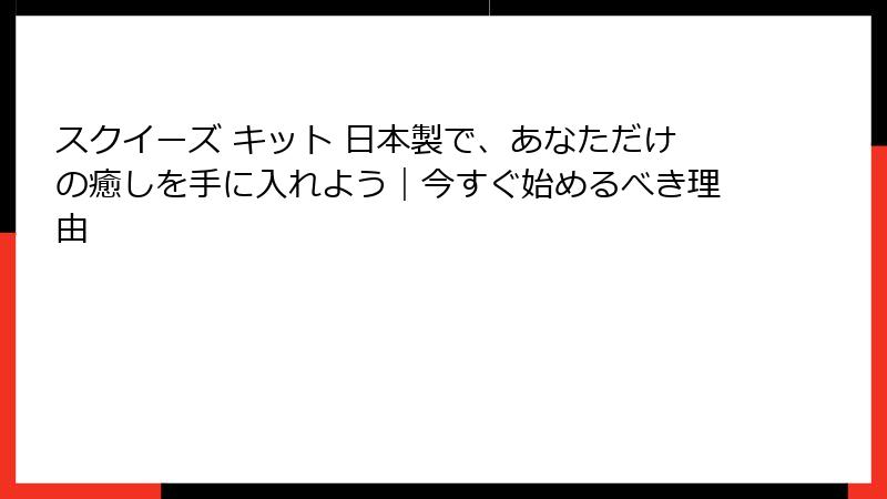 スクイーズ キット 日本製で、あなただけの癒しを手に入れよう|今すぐ始めるべき理由