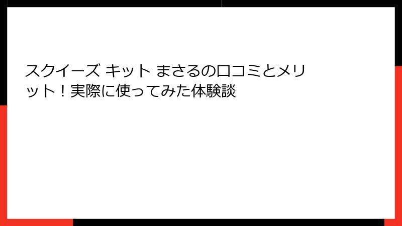 スクイーズ キット まさるの口コミとメリット！実際に使ってみた体験談