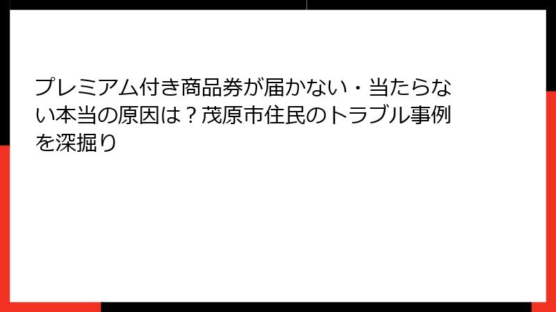 プレミアム付き商品券が届かない・当たらない本当の原因は？茂原市住民のトラブル事例を深掘り
