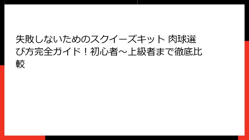 失敗しないためのスクイーズキット 肉球選び方完全ガイド!初心者〜上級者まで徹底比較