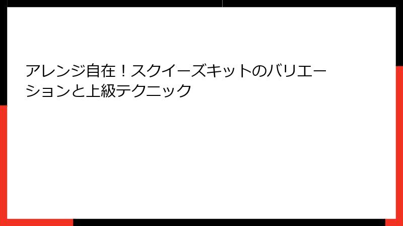 アレンジ自在!スクイーズキットのバリエーションと上級テクニック