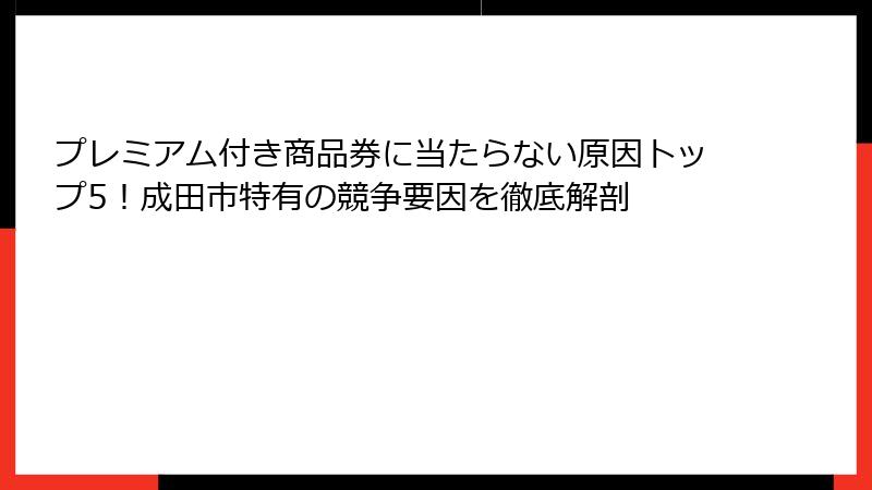 プレミアム付き商品券に当たらない原因トップ5！成田市特有の競争要因を徹底解剖