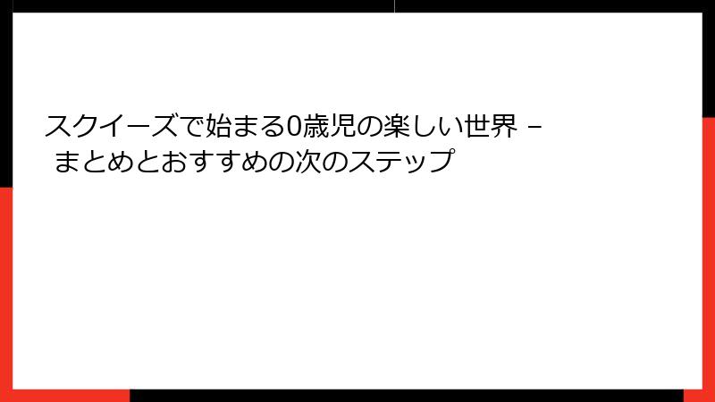 スクイーズで始まる0歳児の楽しい世界 – まとめとおすすめの次のステップ