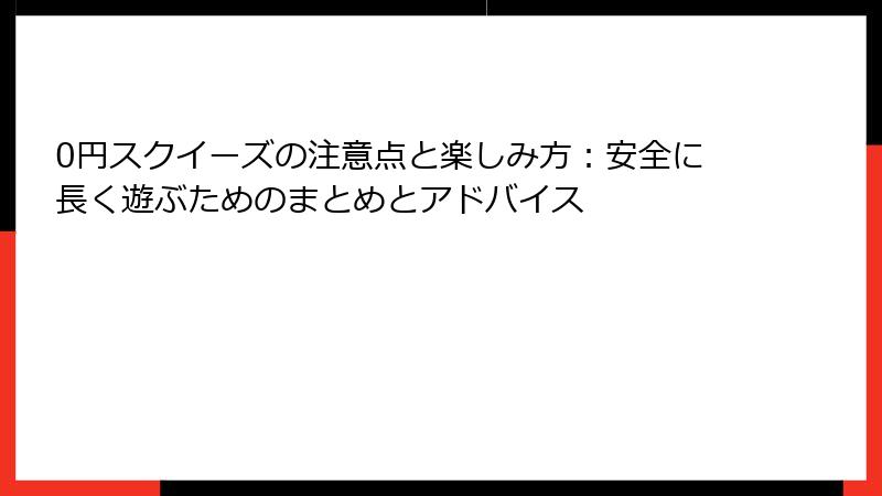 0円スクイーズの注意点と楽しみ方:安全に長く遊ぶためのまとめとアドバイス