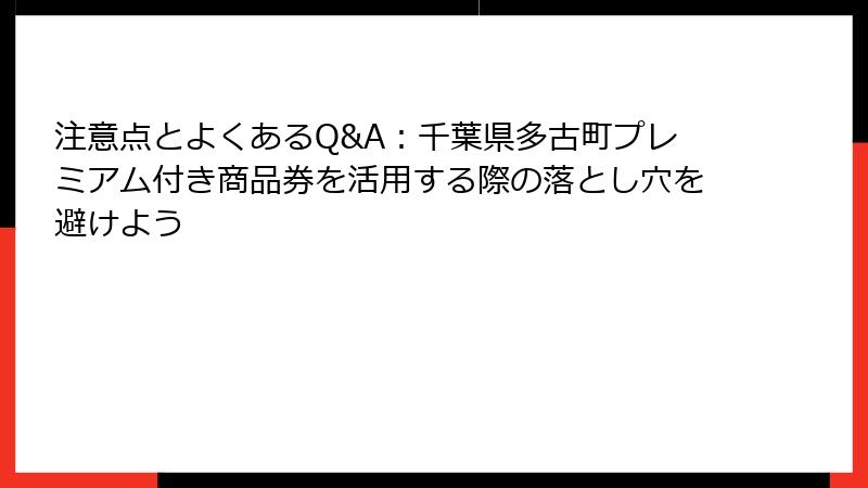 注意点とよくあるQ&A:千葉県多古町プレミアム付き商品券を活用する際の落とし穴を避けよう