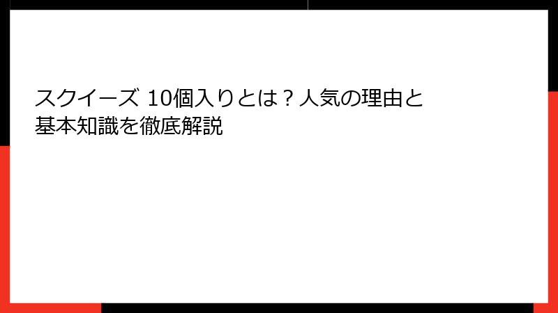 スクイーズ 10個入りとは？人気の理由と基本知識を徹底解説