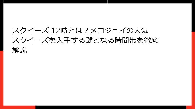 スクイーズ 12時とは?メロジョイの人気スクイーズを入手する鍵となる時間帯を徹底解説