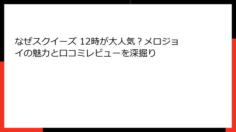 なぜスクイーズ 12時が大人気?メロジョイの魅力と口コミレビューを深掘り