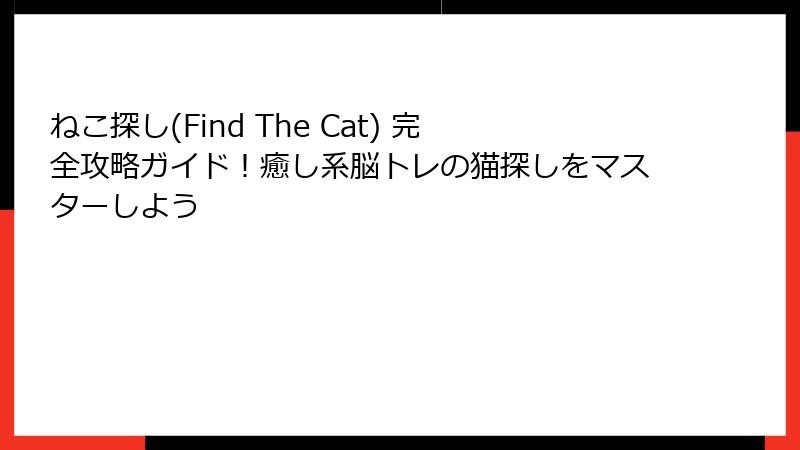 ねこ探し(Find The Cat) 完全攻略ガイド!癒し系脳トレの猫探しをマスターしよう