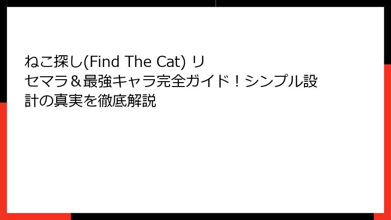 ねこ探し(Find The Cat) リセマラ&最強キャラ完全ガイド!シンプル設計の真実を徹底解説