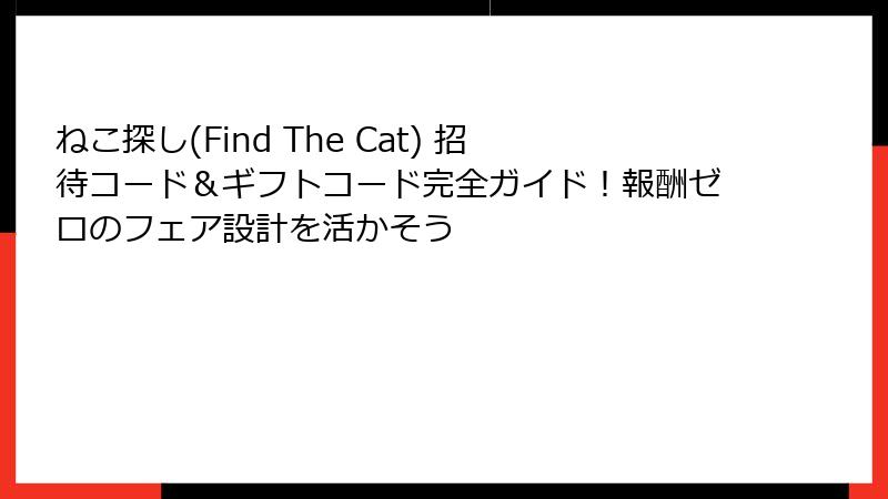 ねこ探し(Find The Cat) 招待コード&ギフトコード完全ガイド!報酬ゼロのフェア設計を活かそう