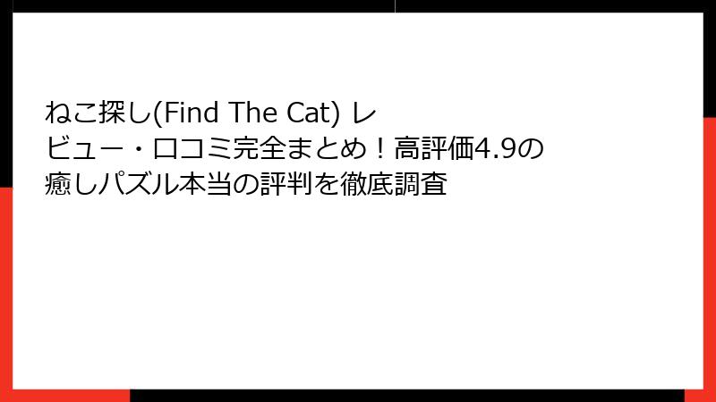 ねこ探し(Find The Cat) レビュー・口コミ完全まとめ!高評価4.9の癒しパズル本当の評判を徹底調査