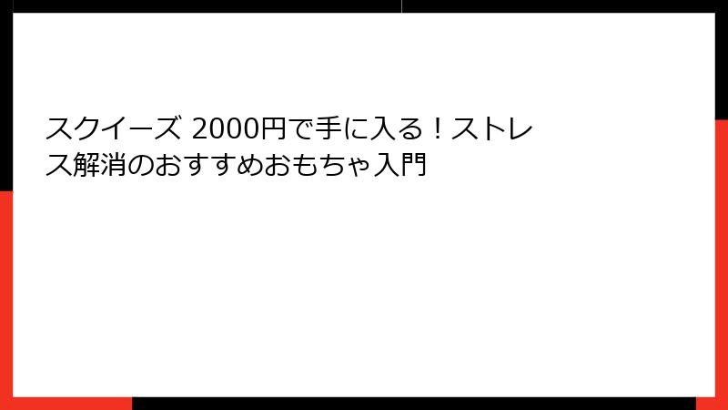 スクイーズ 2000円で手に入る!ストレス解消のおすすめおもちゃ入門