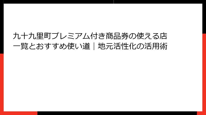 九十九里町プレミアム付き商品券の使える店一覧とおすすめ使い道｜地元活性化の活用術
