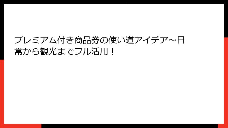 プレミアム付き商品券の使い道アイデア~日常から観光までフル活用!