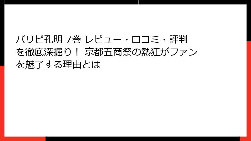 パリピ孔明 7巻 レビュー・口コミ・評判を徹底深掘り！ 京都五商祭の熱狂がファンを魅了する理由とは