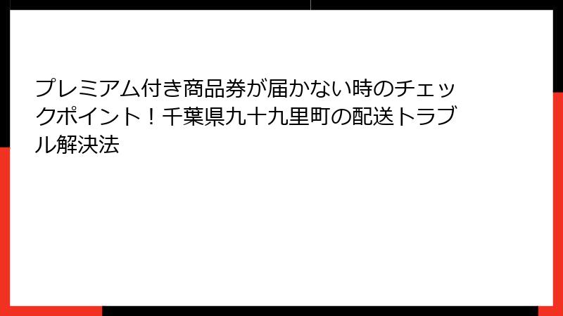 プレミアム付き商品券が届かない時のチェックポイント!千葉県九十九里町の配送トラブル解決法